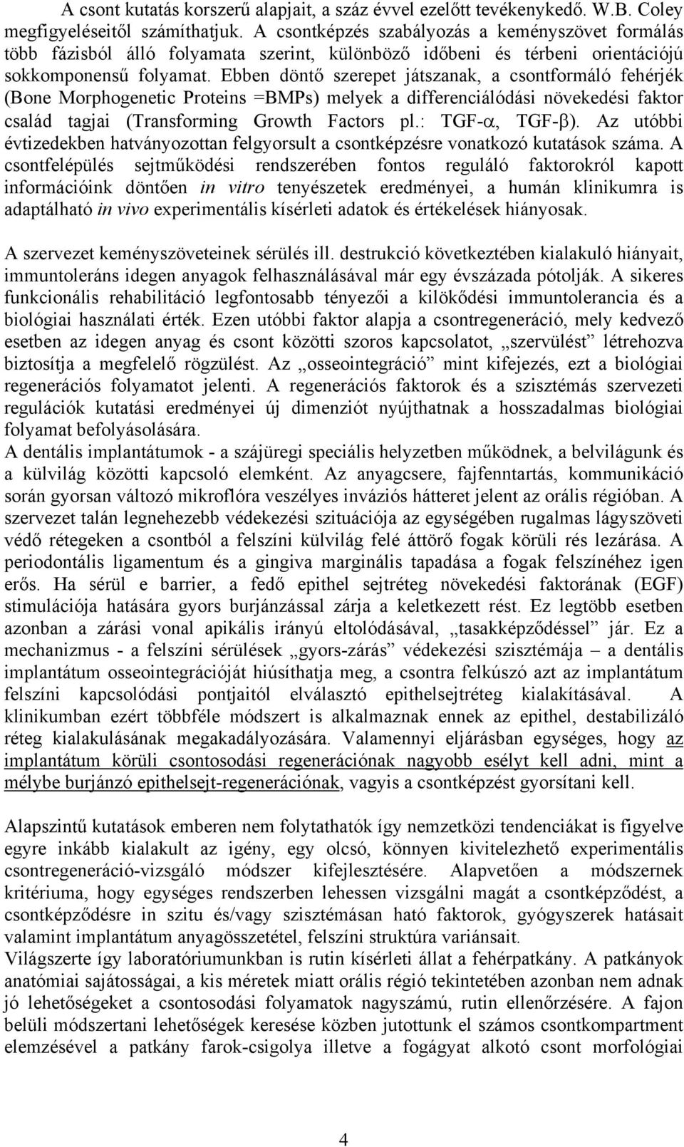 Ebben döntő szerepet játszanak, a csontformáló fehérjék (Bone Morphogenetic Proteins =BMPs) melyek a differenciálódási növekedési faktor család tagjai (Transforming Growth Factors pl.: TGF-α, TGF-β).