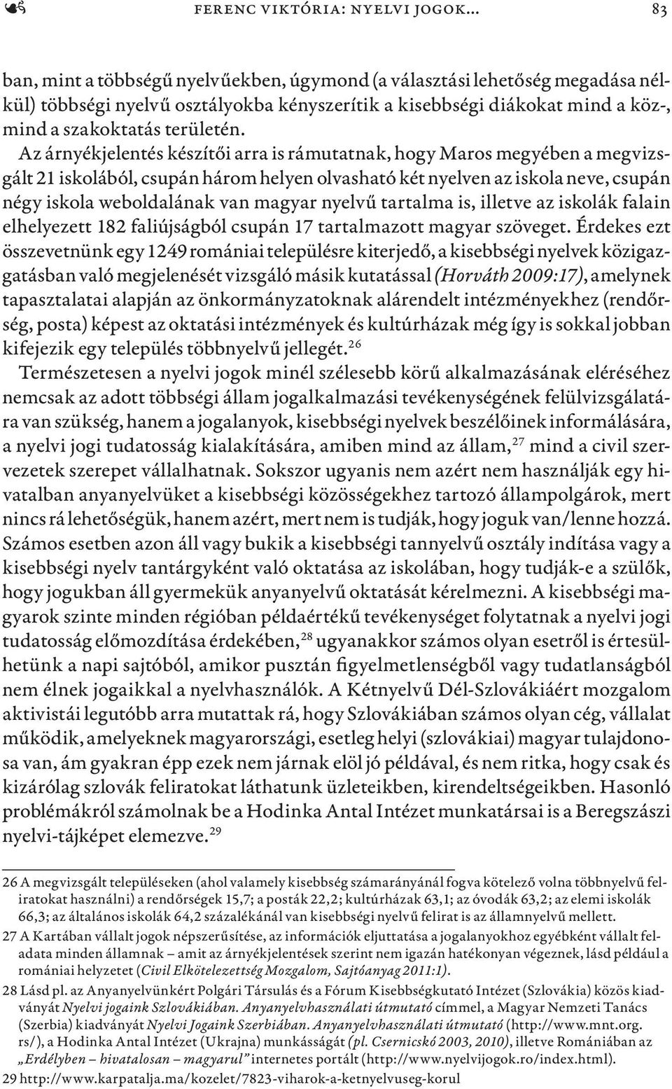 Az árnyékjelentés készítői arra is rámutatnak, hogy Maros megyében a megvizsgált 21 iskolából, csupán három helyen olvasható két nyelven az iskola neve, csupán négy iskola weboldalának van magyar