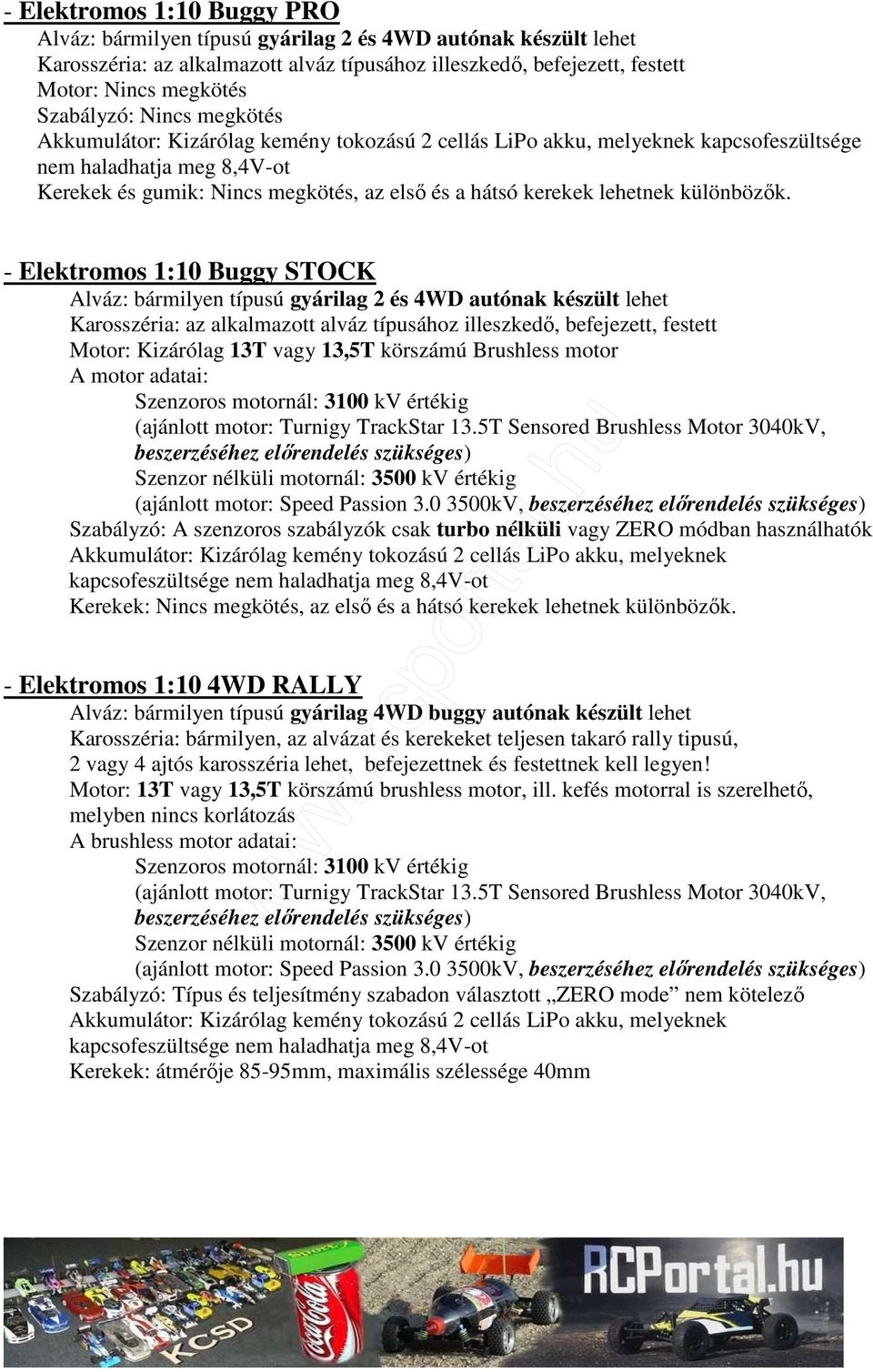 - Elektromos 1:10 Buggy STOCK Alváz: bármilyen típusú gyárilag 2 és 4WD autónak készült lehet Karosszéria: az alkalmazott alváz típusához illeszkedı, befejezett, festett Motor: Kizárólag 13T vagy