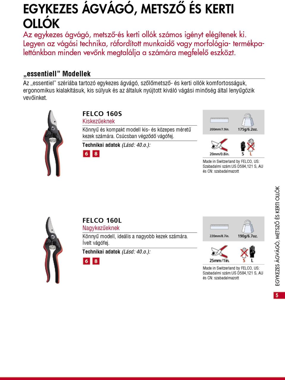 essentiell Modellek Az essentiel szériába tartozó egykezes ágvágó, szőlőmetsző- és kerti ollók komfortosságuk, ergonomikus kialakításuk, kis súlyuk és az általuk nyújtott kiváló vágási minőség által