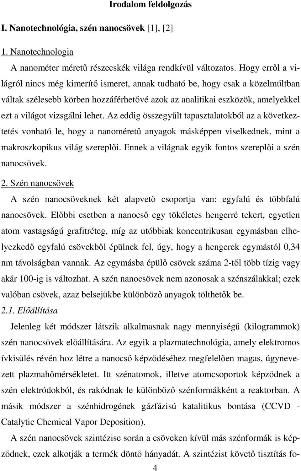 lehet. Az eddig összegyőlt tapasztalatokból az a következtetés vonható le, hogy a nanomérető anyagok másképpen viselkednek, mint a makroszkopikus világ szereplıi.