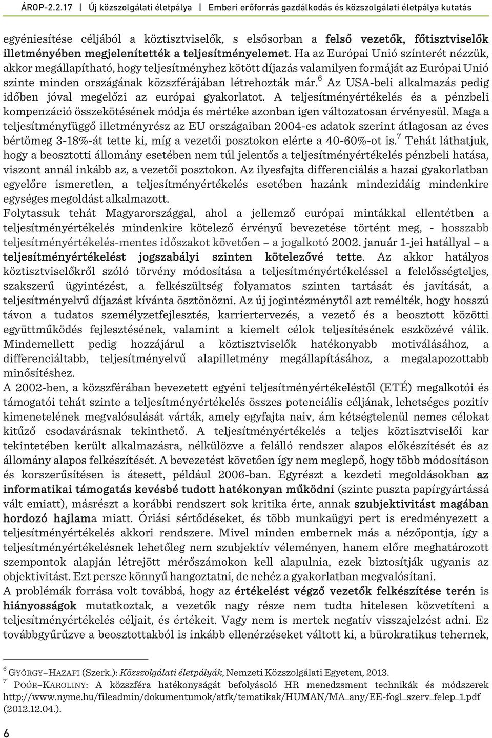 6 Az USA-beli alkalmazás pedig időben jóval megelőzi az európai gyakorlatot. A teljesítményértékelés és a pénzbeli kompenzáció összekötésének módja és mértéke azonban igen változatosan érvényesül.