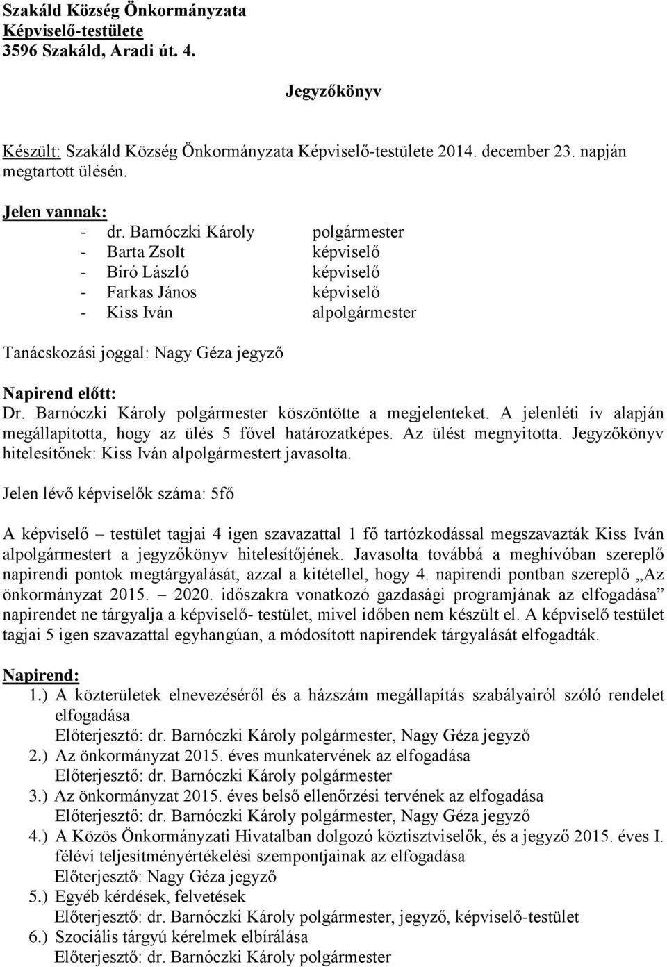 Barnóczki Károly polgármester - Barta Zsolt képviselő - Bíró László képviselő - Farkas János képviselő - Kiss Iván alpolgármester Tanácskozási joggal: Nagy Géza jegyző Napirend előtt: Dr.