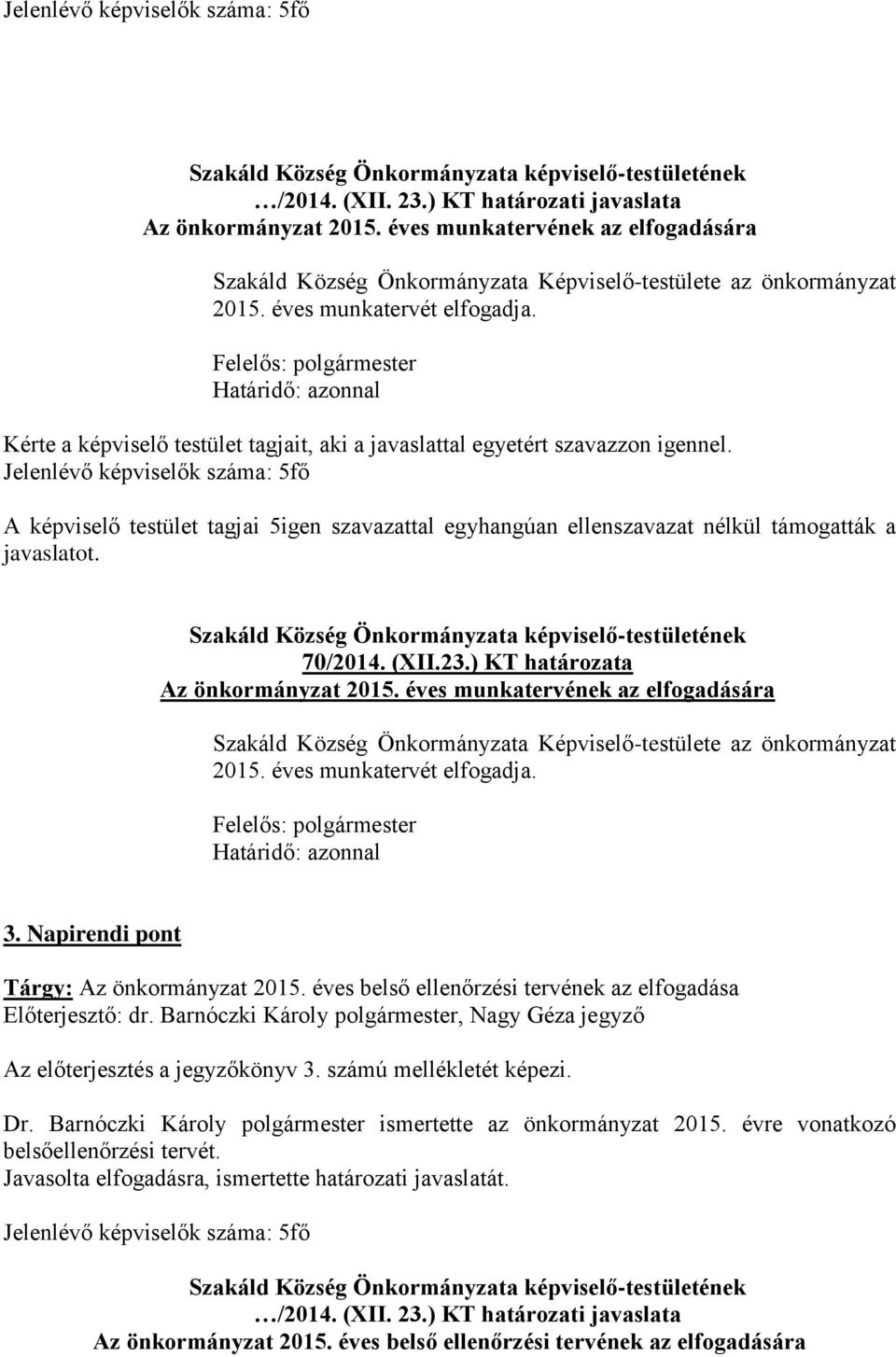 éves belső ellenőrzési tervének az elfogadása Előterjesztő: dr. Barnóczki Károly polgármester, Nagy Géza jegyző Az előterjesztés a jegyzőkönyv 3. számú mellékletét képezi. Dr.