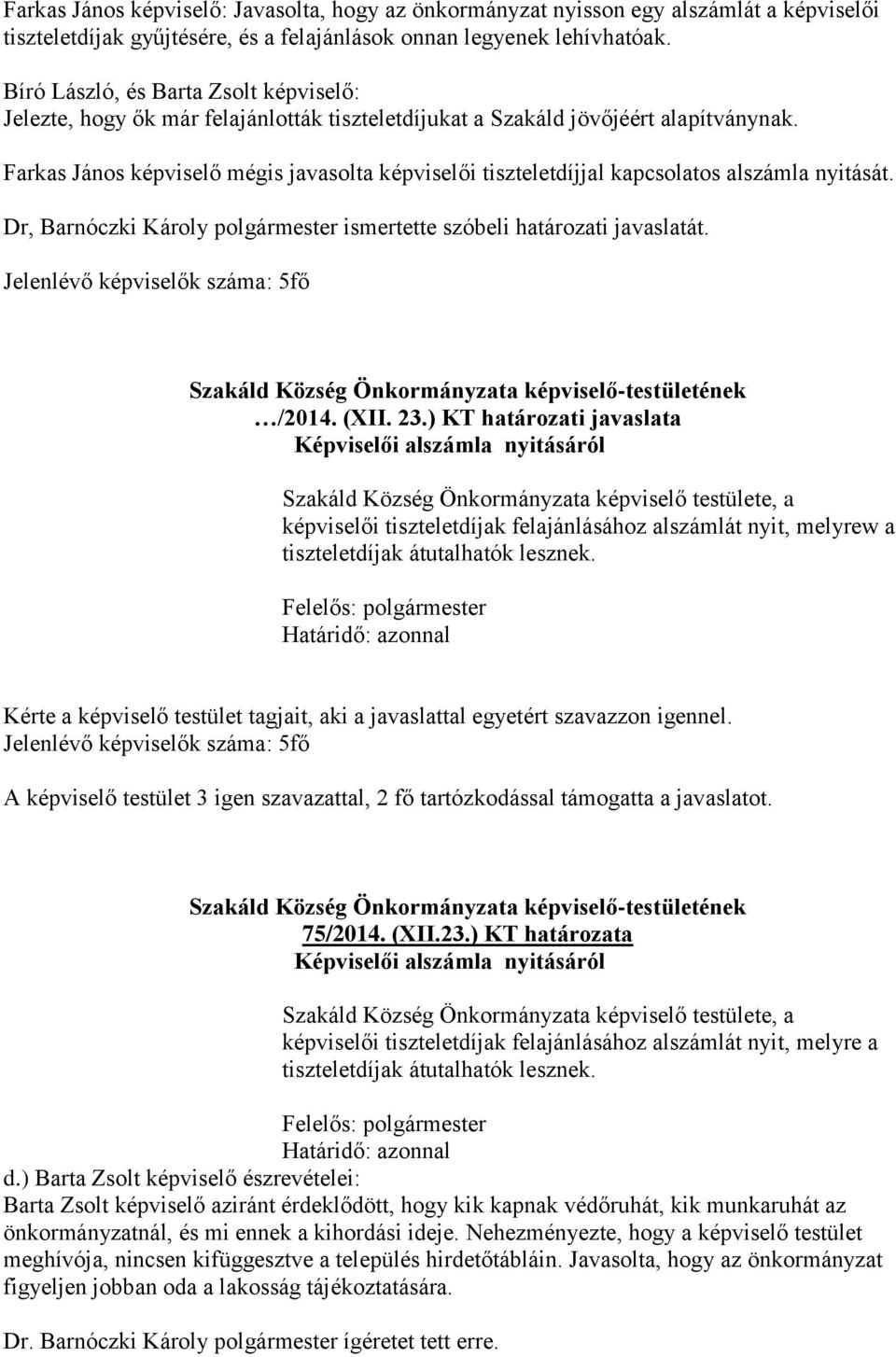 Farkas János képviselő mégis javasolta képviselői tiszteletdíjjal kapcsolatos alszámla nyitását. Dr, Barnóczki Károly polgármester ismertette szóbeli határozati javaslatát.