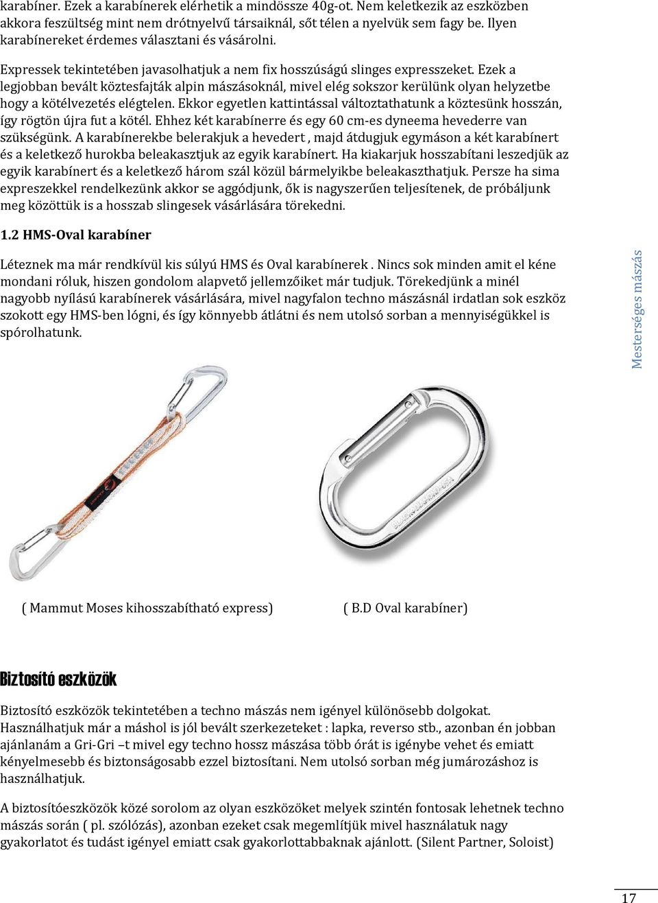 Ezek a legjobban bevált köztesfajták alpin mászásoknál, mivel elég sokszor kerülünk olyan helyzetbe hogy a kötélvezetés elégtelen.