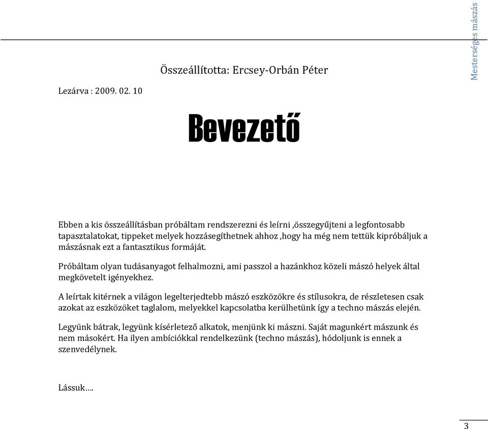 mászásnak ezt a fantasztikus formáját. Próbáltam olyan tudásanyagot felhalmozni, ami passzol a hazánkhoz közeli mászó helyek által megkövetelt igényekhez.