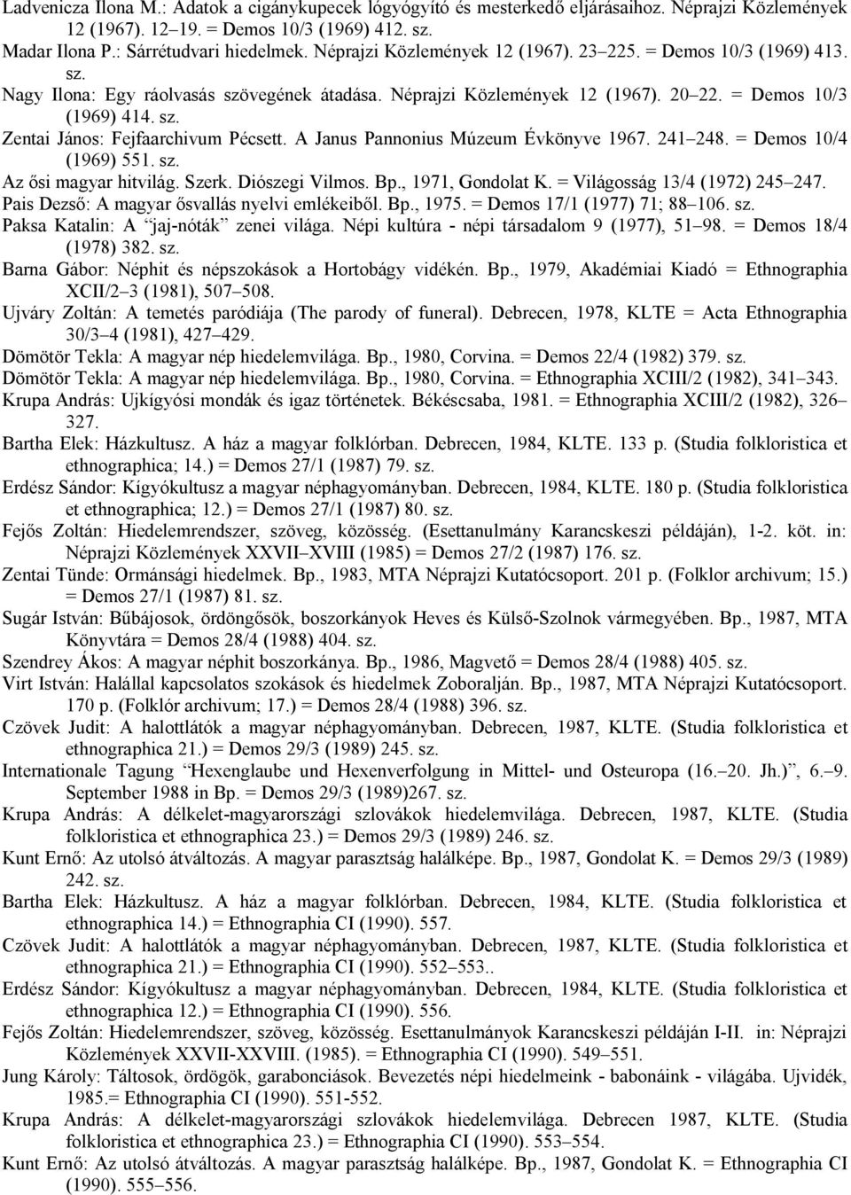 A Janus Pannonius Múzeum Évkönyve 1967. 241 248. = Demos 10/4 (1969) 551. sz. Az ősi magyar hitvilág. Szerk. Diószegi Vilmos. Bp., 1971, Gondolat K. = Világosság 13/4 (1972) 245 247.