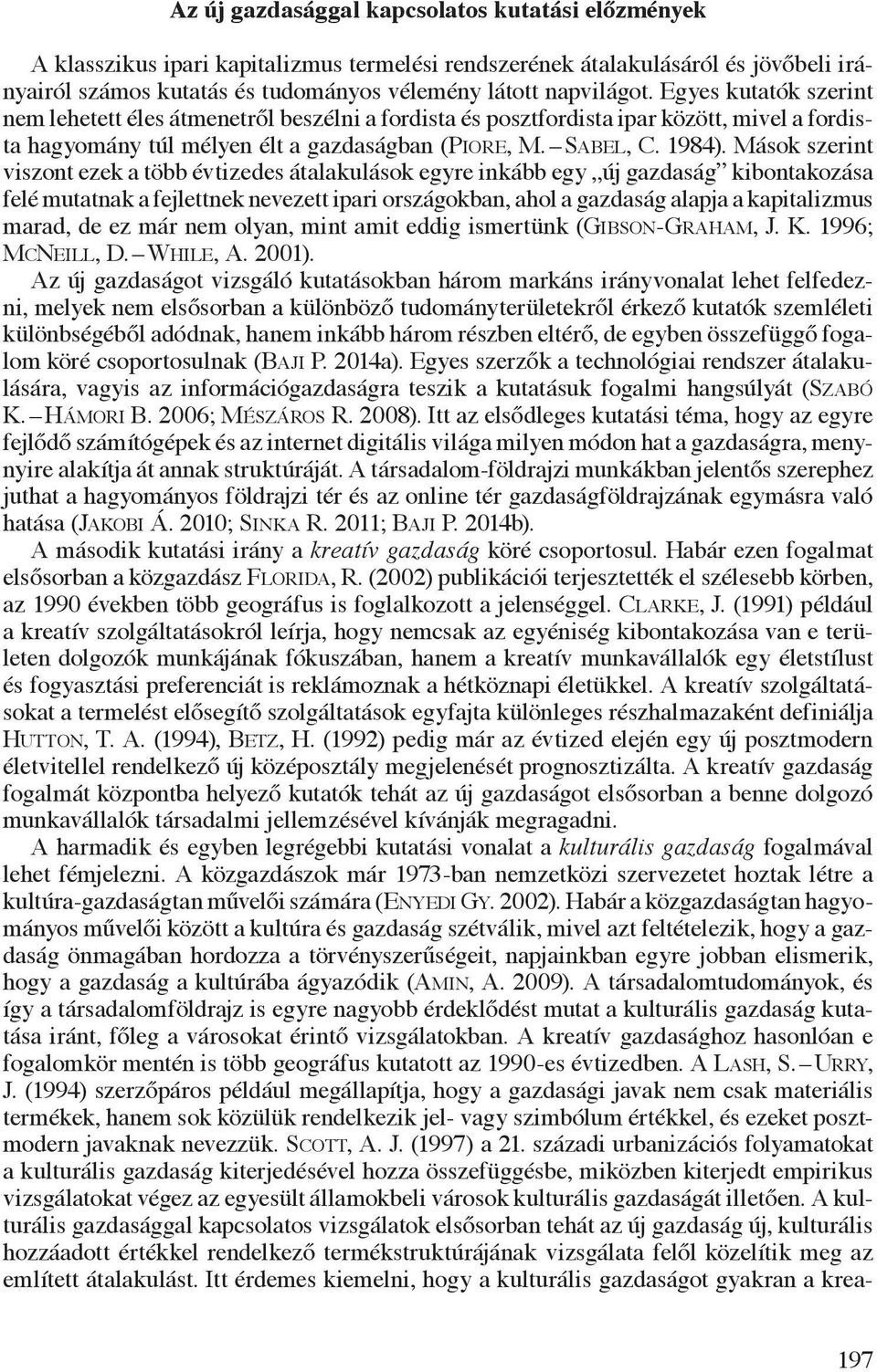 Mások szerint viszont ezek a több évtizedes átalakulások egyre inkább egy új gazdaság kibontakozása felé mutatnak a fejlettnek nevezett ipari országokban, ahol a gazdaság alapja a kapitalizmus marad,