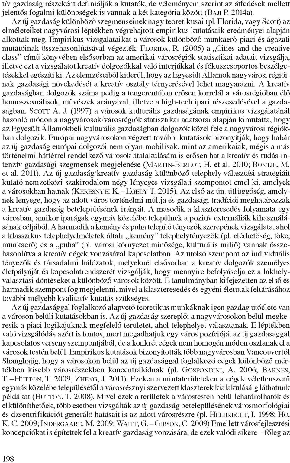 Empirikus vizsgálataikat a városok különböző munkaerő-piaci és ágazati mutatóinak összehasonlításával végezték. Florida, R.