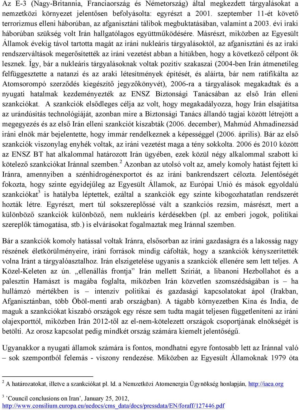 Másrészt, miközben az Egyesült Államok évekig távol tartotta magát az iráni nukleáris tárgyalásoktól, az afganisztáni és az iraki rendszerváltások megerősítették az iráni vezetést abban a hitükben,