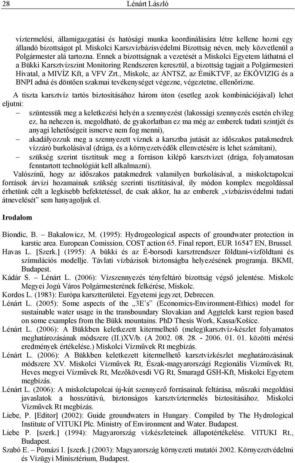 Ennek a bizottságnak a vezetését a Miskolci Egyetem láthatná el a Bükki Karsztvízszint Monitoring Rendszeren keresztül, a bizottság tagjait a Polgármesteri Hivatal, a MIVÍZ Kft, a VFV Zrt.