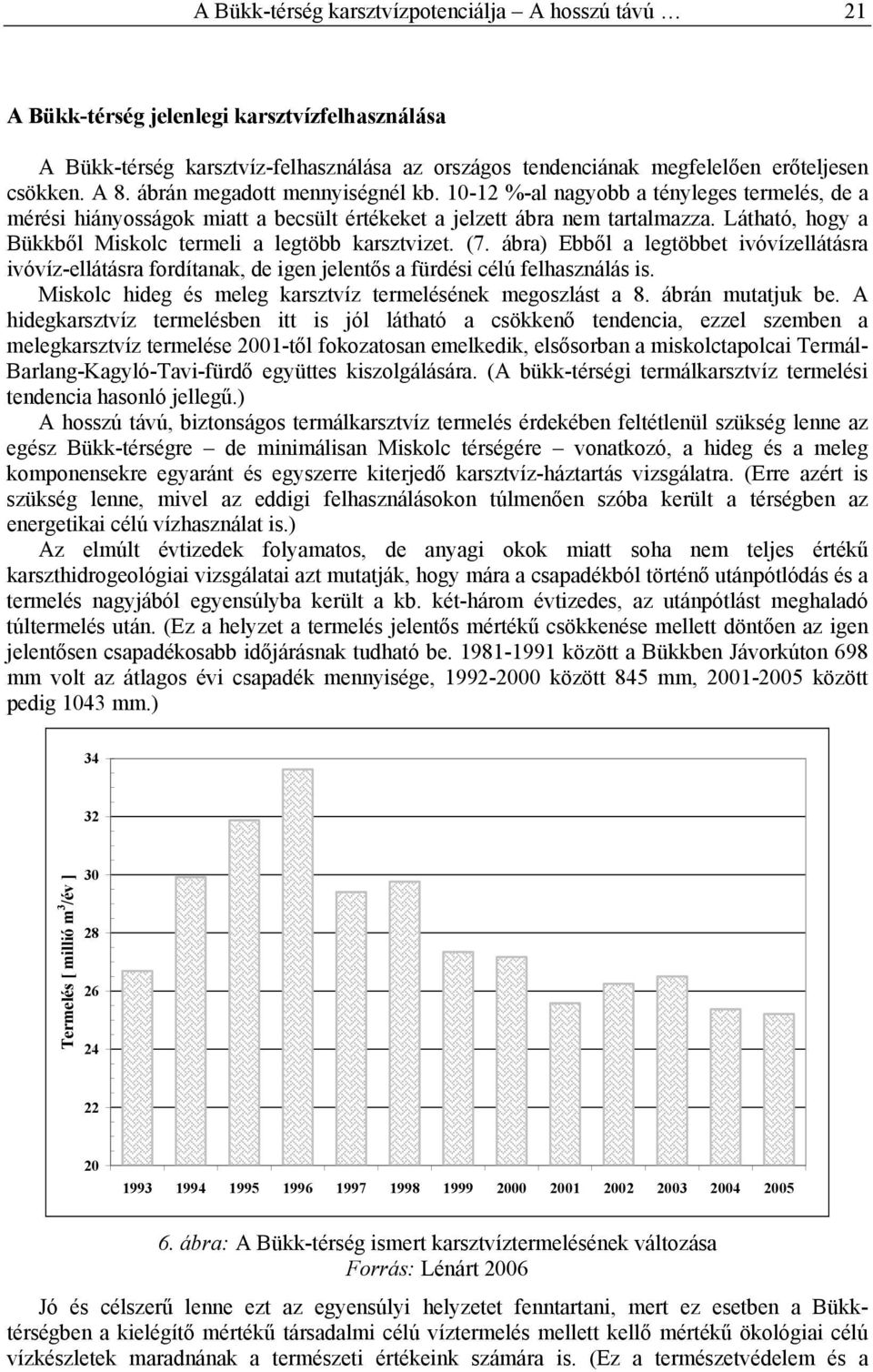 Látható, hogy a Bükkből Miskolc termeli a legtöbb karsztvizet. (7. ábra) Ebből a legtöbbet ivóvízellátásra ivóvíz-ellátásra fordítanak, de igen jelentős a fürdési célú felhasználás is.