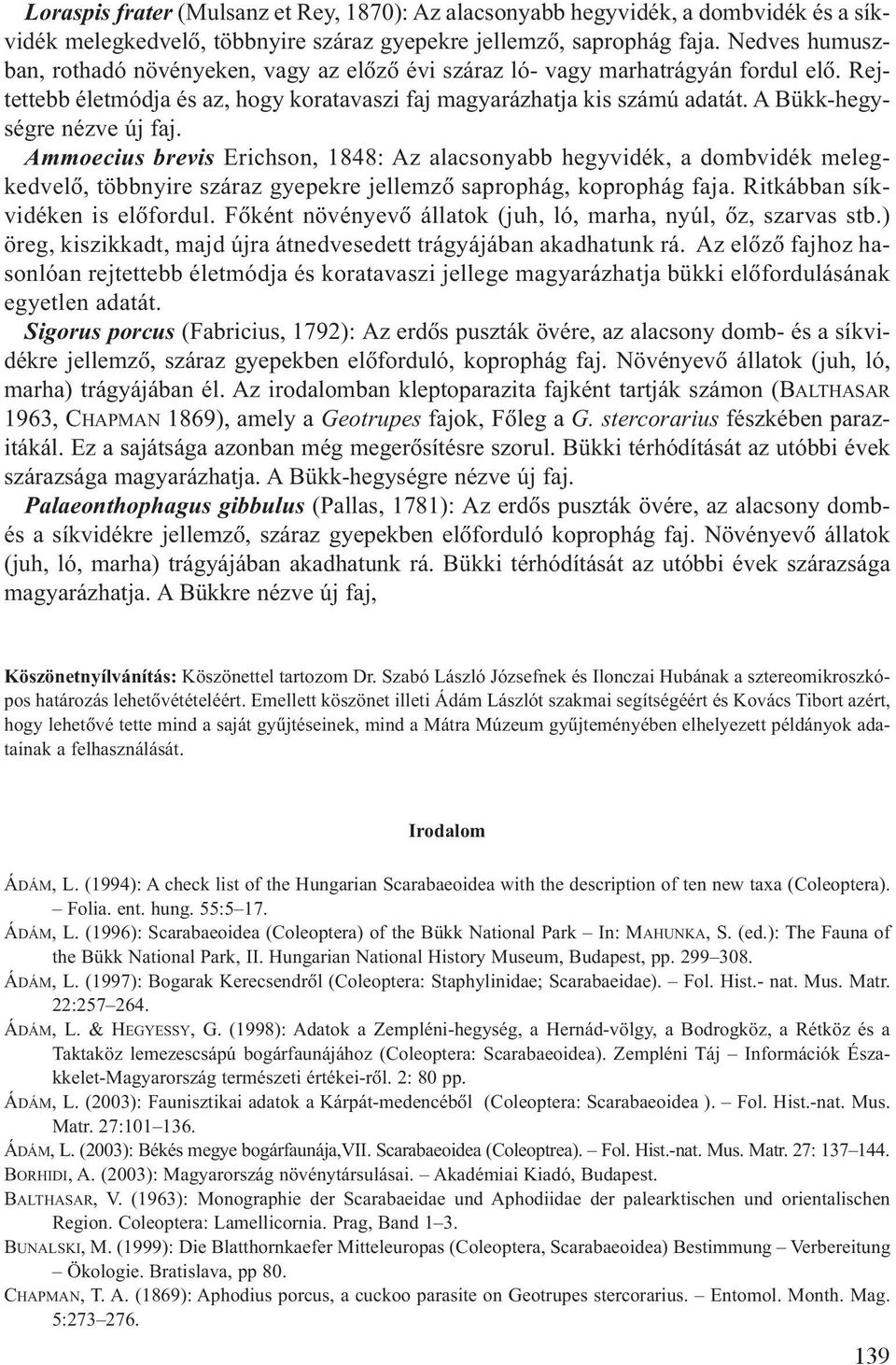 A Bükk-hegységre nézve új faj. Ammoecius brevis Erichson, 1848: Az alacsonyabb hegyvidék, a dombvidék melegkedvelõ, többnyire száraz gyepekre jellemzõ saprophág, koprophág faja.