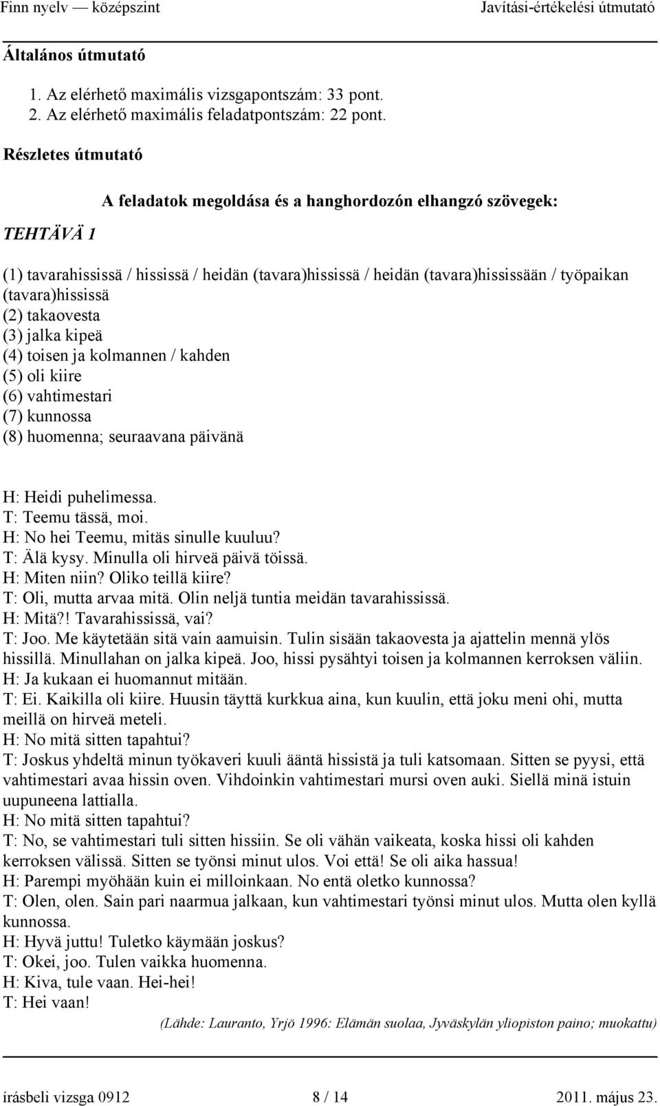 (tavara)hississä (2) takaovesta (3) jalka kipeä (4) toisen ja kolmannen / kahden (5) oli kiire (6) vahtimestari (7) kunnossa (8) huomenna; seuraavana päivänä H: Heidi puhelimessa. T: Teemu tässä, moi.