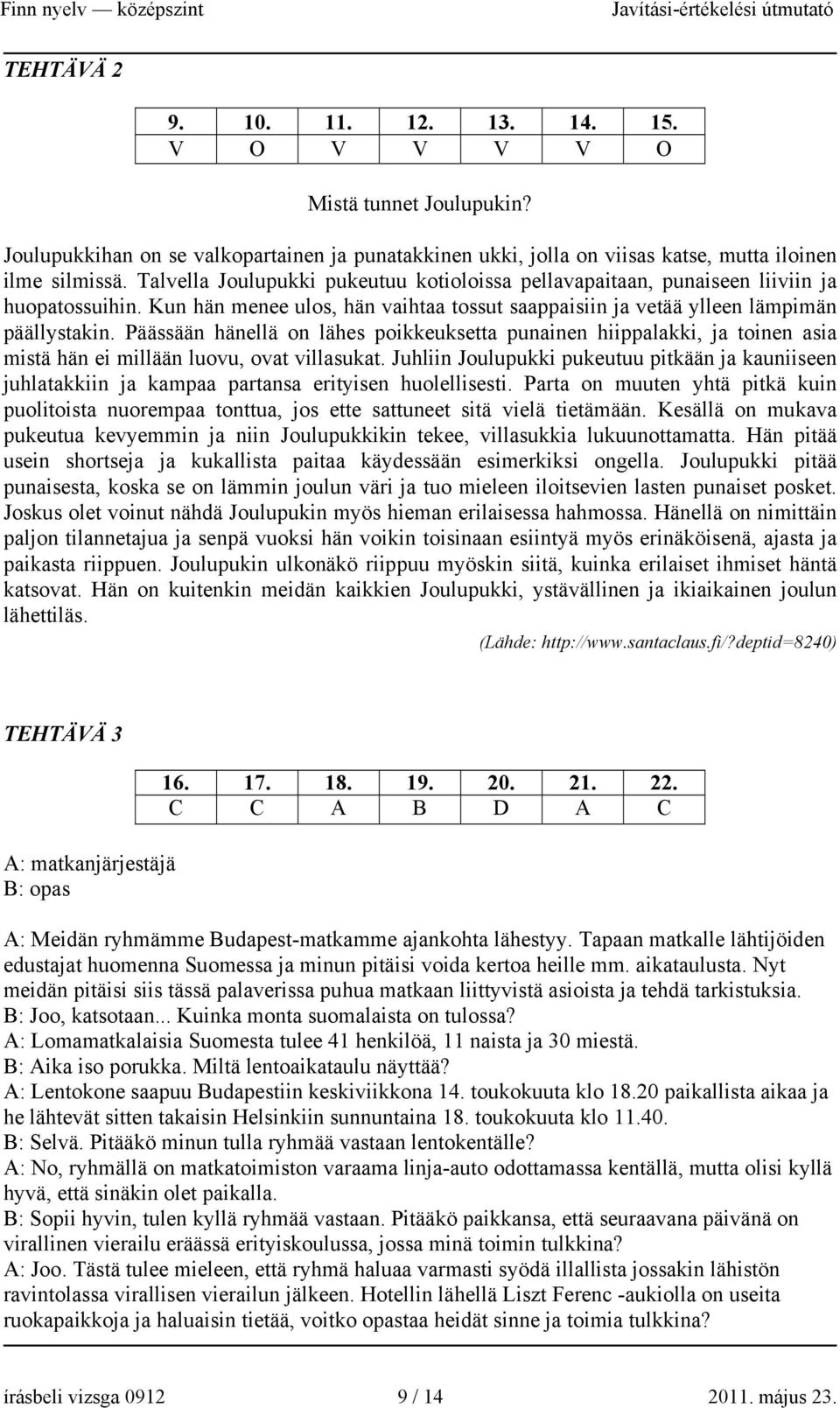 Päässään hänellä on lähes poikkeuksetta punainen hiippalakki, ja toinen asia mistä hän ei millään luovu, ovat villasukat.