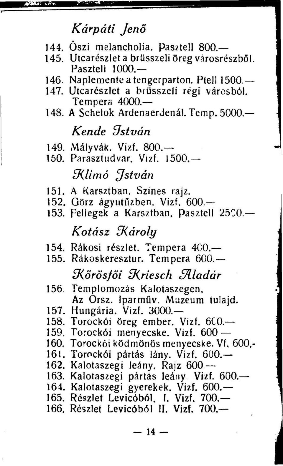 153. Fellegek a Karsztban. Pasztell 25C0.- Kotász üiároly 154. Rákosi részlet. Tempera 4C0. 155. Rákoskeresztúr. Tempera 600. 3iörösföi SKriesch ^Aladár 156. Templomozás Kalotaszegen. Az Orsz.