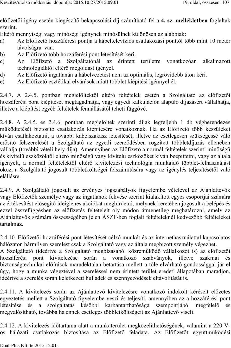 b) Az Előfizető több hozzáférési pont létesítését kéri. c) Az Előfizető a Szolgáltatónál az érintett területre vonatkozóan alkalmazott technológiáktól eltérő megoldást igényel.