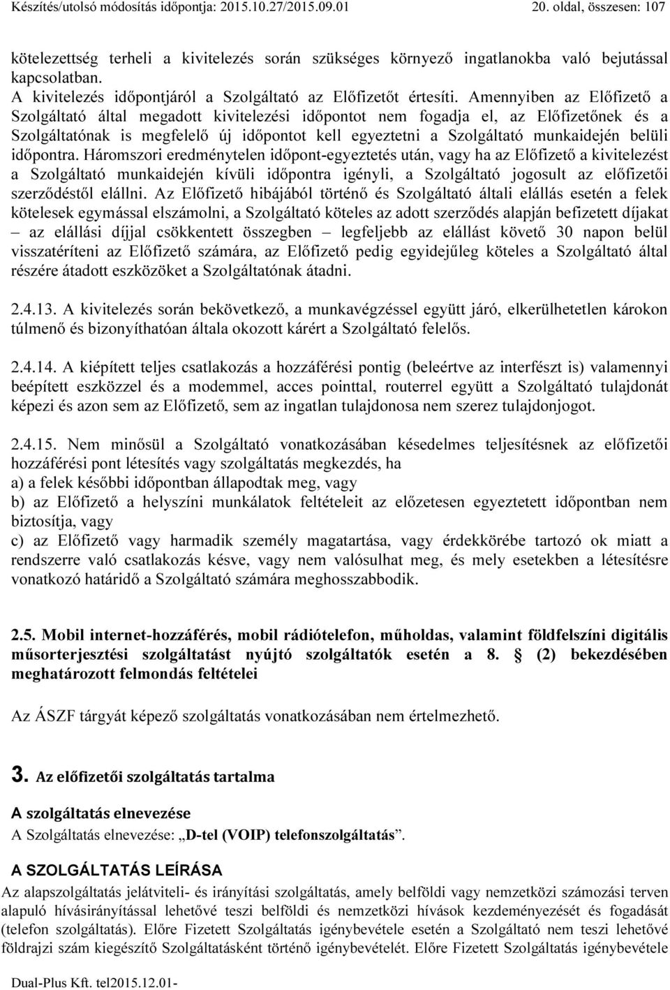 Amennyiben az Előfizető a Szolgáltató által megadott kivitelezési időpontot nem fogadja el, az Előfizetőnek és a Szolgáltatónak is megfelelő új időpontot kell egyeztetni a Szolgáltató munkaidején