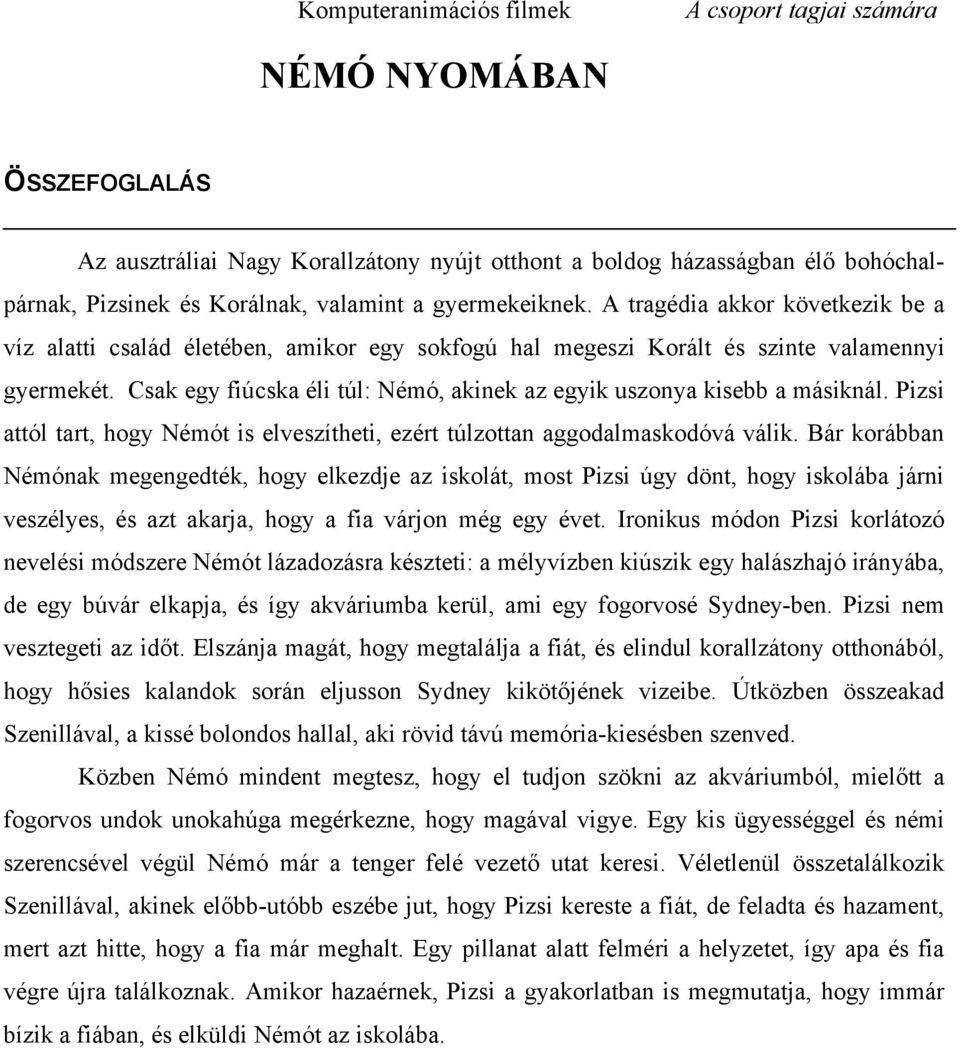 Csak egy fiúcska éli túl: Némó, akinek az egyik uszonya kisebb a másiknál. Pizsi attól tart, hogy Némót is elveszítheti, ezért túlzottan aggodalmaskodóvá válik.