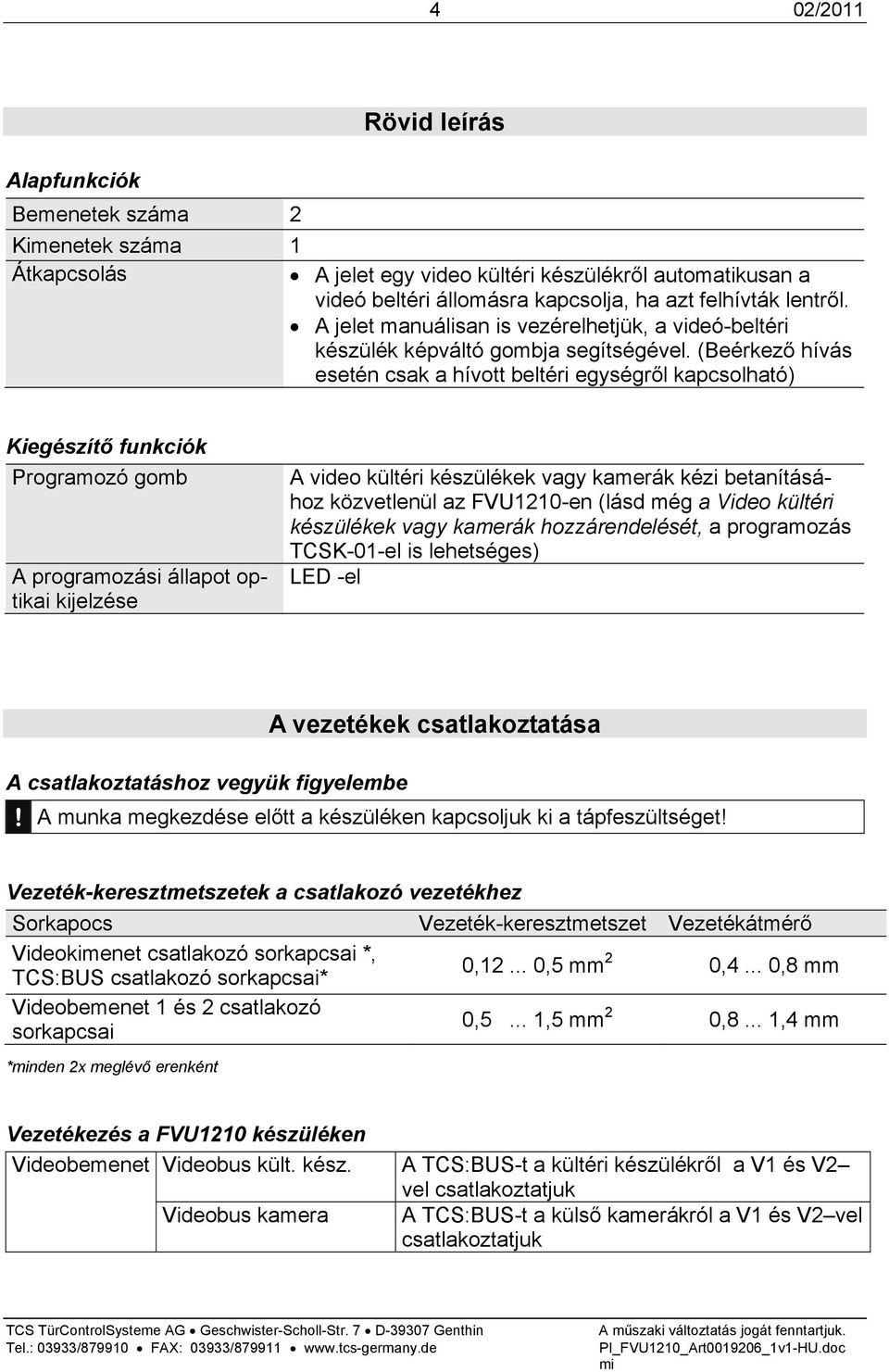 (Beérkező hívás esetén csak a hívott beltéri egységről kapcsolható) Kiegészítő funkciók Programozó gomb A programozási állapot optikai kijelzése A video kültéri készülékek vagy kamerák kézi