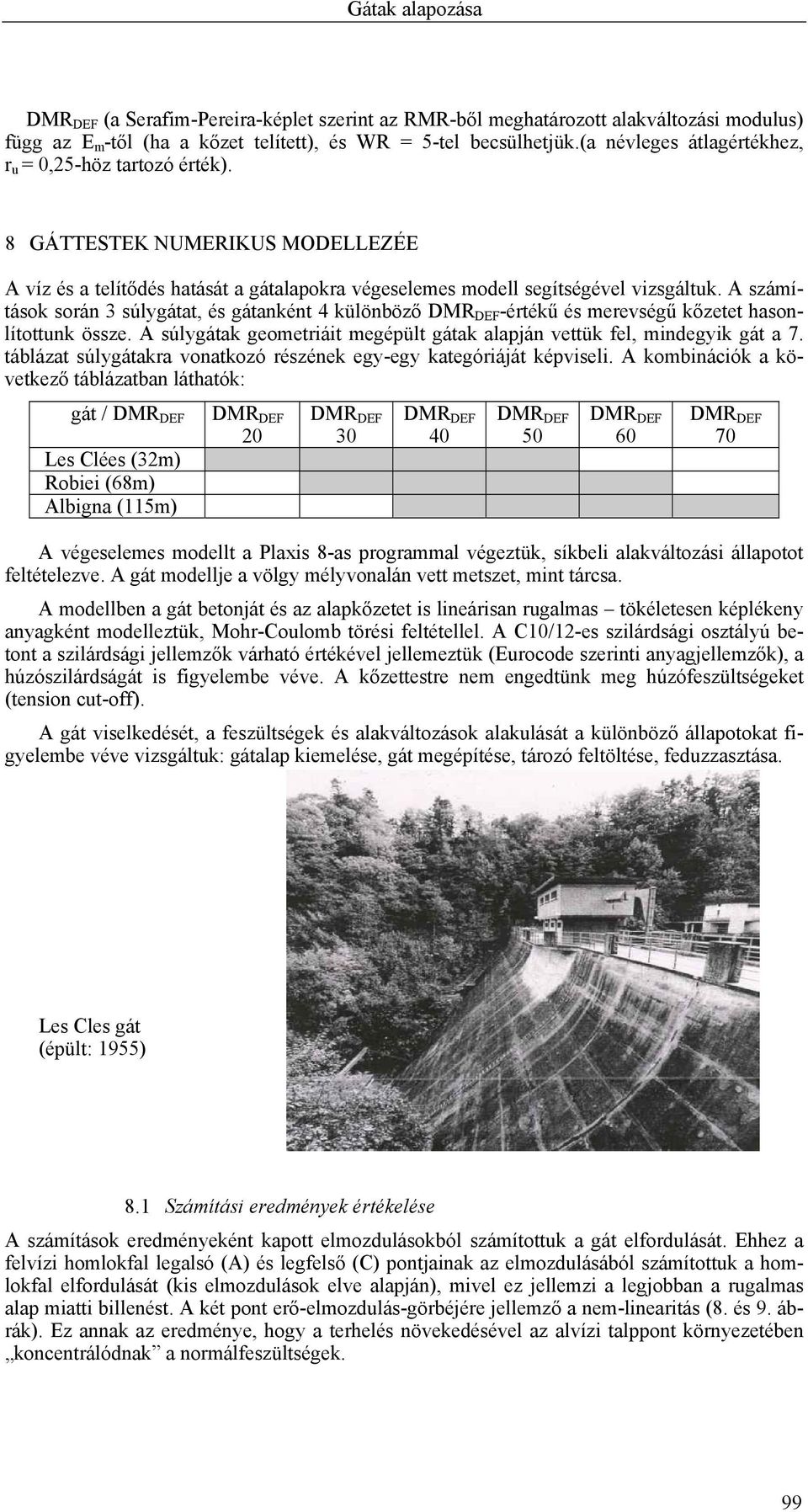 A számítások során 3 súlygátat, és gátanként 4 különböző -értékű és merevségű kőzetet hasonlítottunk össze. A súlygátak geometriáit megépült gátak alapján vettük fel, mindegyik gát a 7.