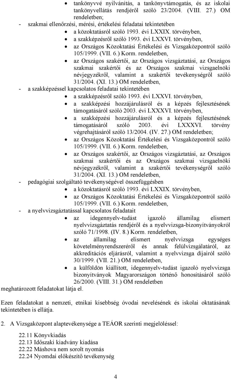 törvényben, - a szakképzéssel kapcsolatos feladatai tekintetében a szakképzésről szóló 1993. évi LXXVI. törvényben, a szakképzési hozzájárulásról és a képzés fejlesztésének támogatásáról szóló 2003.