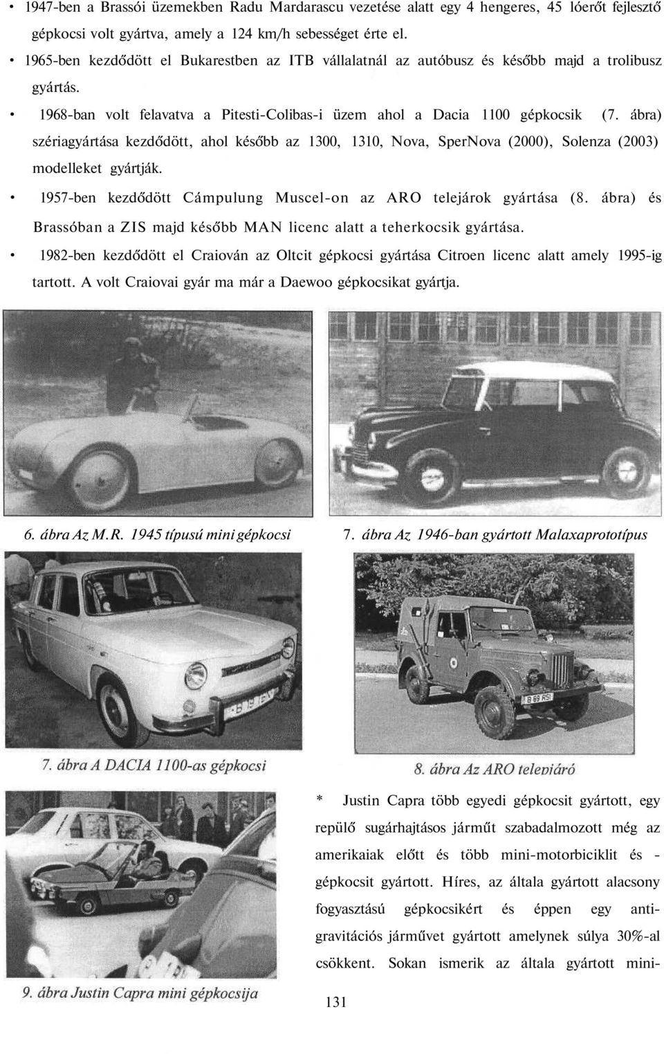 ábra) szériagyártása kezdődött, ahol később az 1300, 1310, Nova, SperNova (2000), Solenza (2003) modelleket gyártják. 1957-ben kezdődött Cámpulung Muscel-on az ARO telejárok gyártása (8.