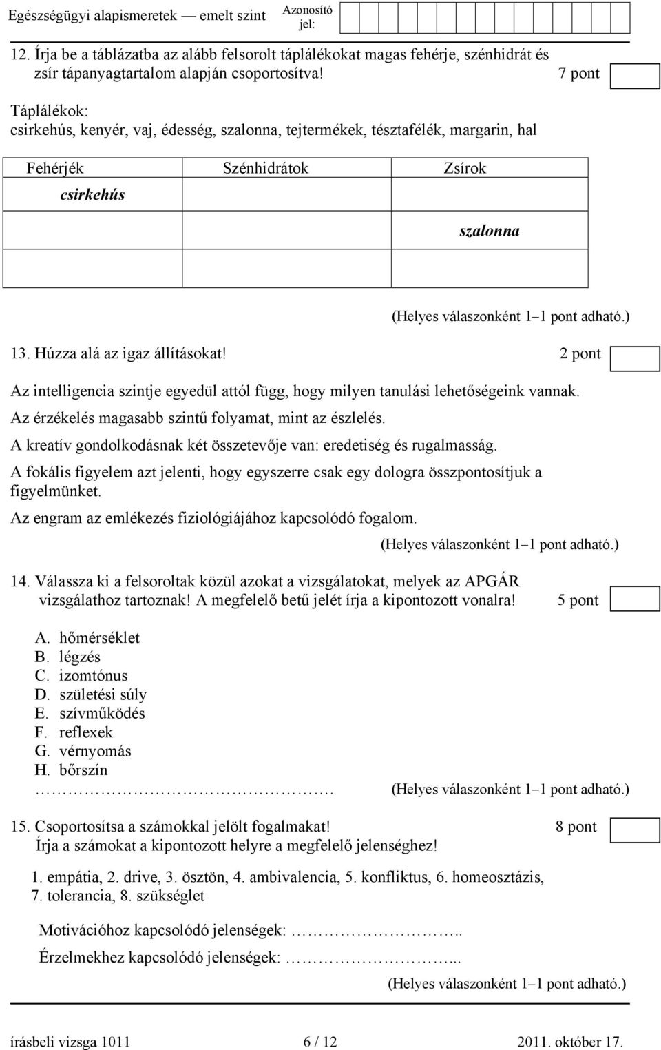 2 pont Az intelligencia szintje egyedül attól függ, hogy milyen tanulási lehetőségeink vannak. Az érzékelés magasabb szintű folyamat, mint az észlelés.