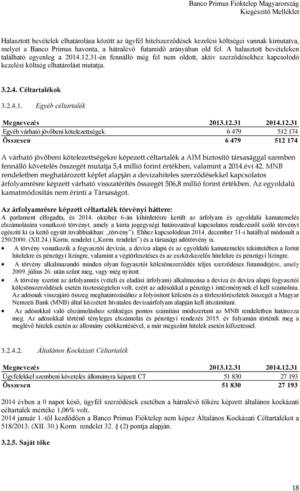 .12.31-én fennálló még fel nem oldott, aktív szerződésekhez kapcsolódó kezelési költség elhatárolást mutatja. 3.2.4. Céltartalékok 3.2.4.1. Egyéb céltartalék Egyéb várható jövőbeni kötelezettségek 6