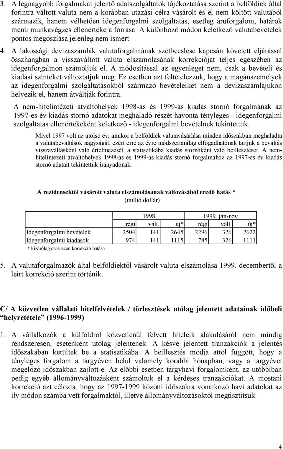 A lakossági devizaszámlák valutaforgalmának szétbecslése kapcsán követett eljárással összhangban a visszaváltott valuta elszámolásának korrekcióját teljes egészében az idegenforgalmon számoljuk el.