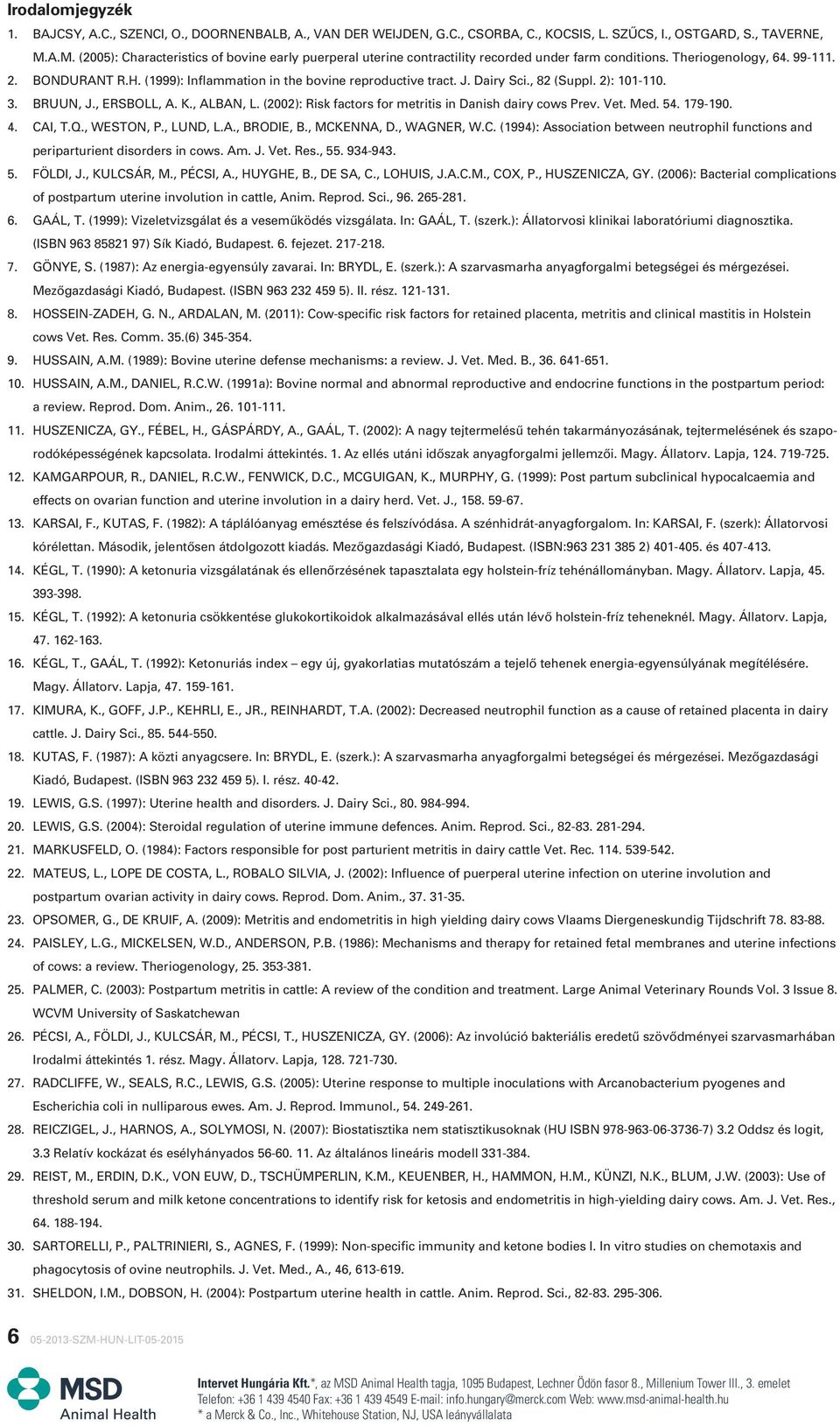 (1999): Inflammation in the bovine reproductive tract. J. Dairy Sci., 82 (Suppl. 2): 101-110. 3. BRUUN, J., ERSBOLL, A. K., ALBAN, L. (2002): Risk factors for metritis in Danish dairy cows Prev. Vet.