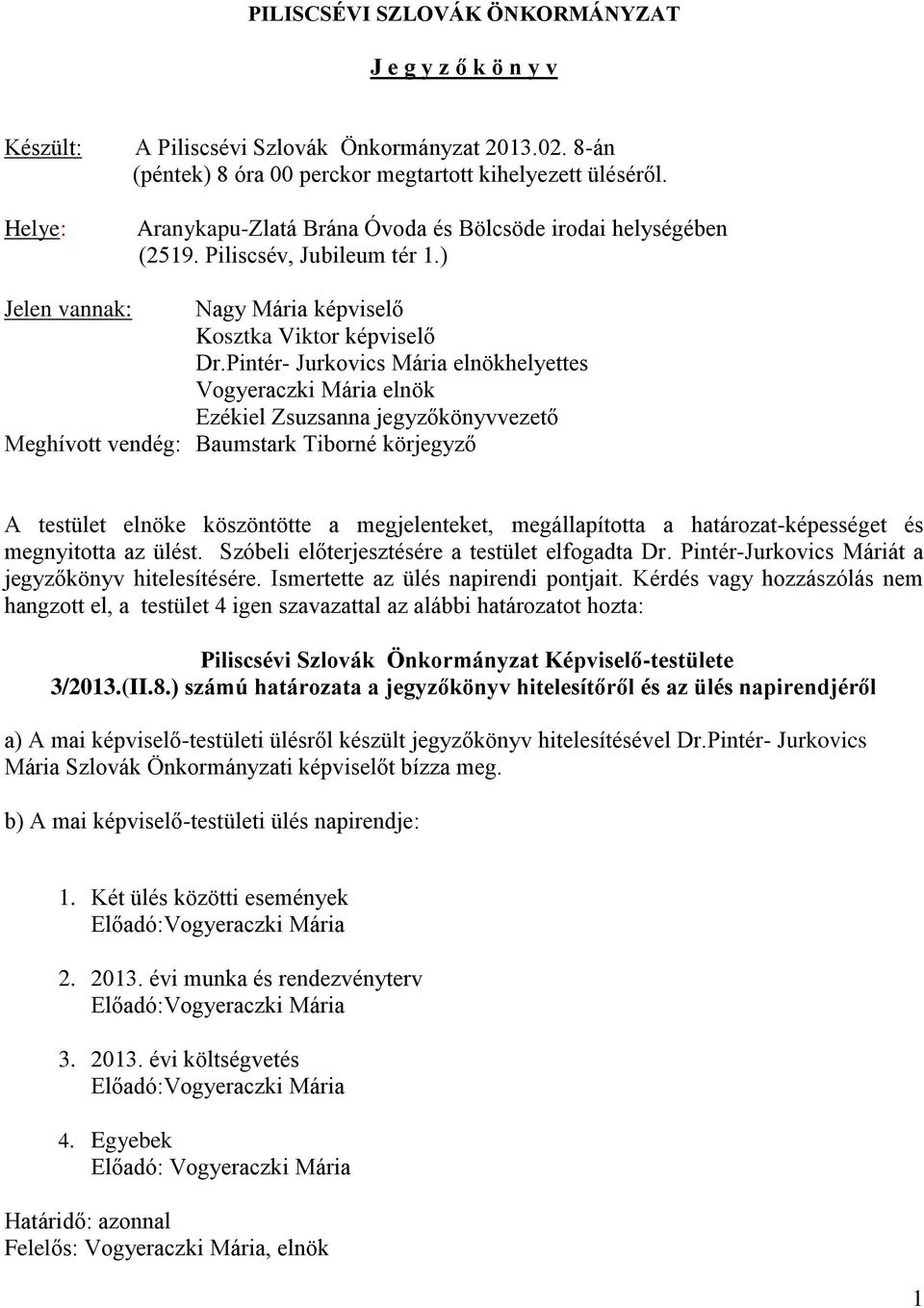 Pintér- Jurkovics Mária elnökhelyettes Vogyeraczki Mária elnök Ezékiel Zsuzsanna jegyzőkönyvvezető Meghívott vendég: Baumstark Tiborné körjegyző A testület elnöke köszöntötte a megjelenteket,