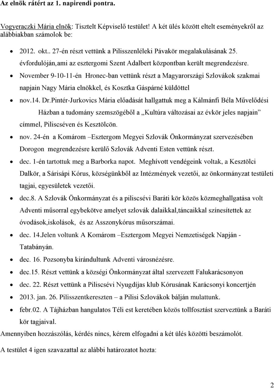 November 9-10-11-én Hronec-ban vettünk részt a Magyarországi Szlovákok szakmai napjain Nagy Mária elnökkel, és Kosztka Gáspárné küldöttel nov.14. Dr.