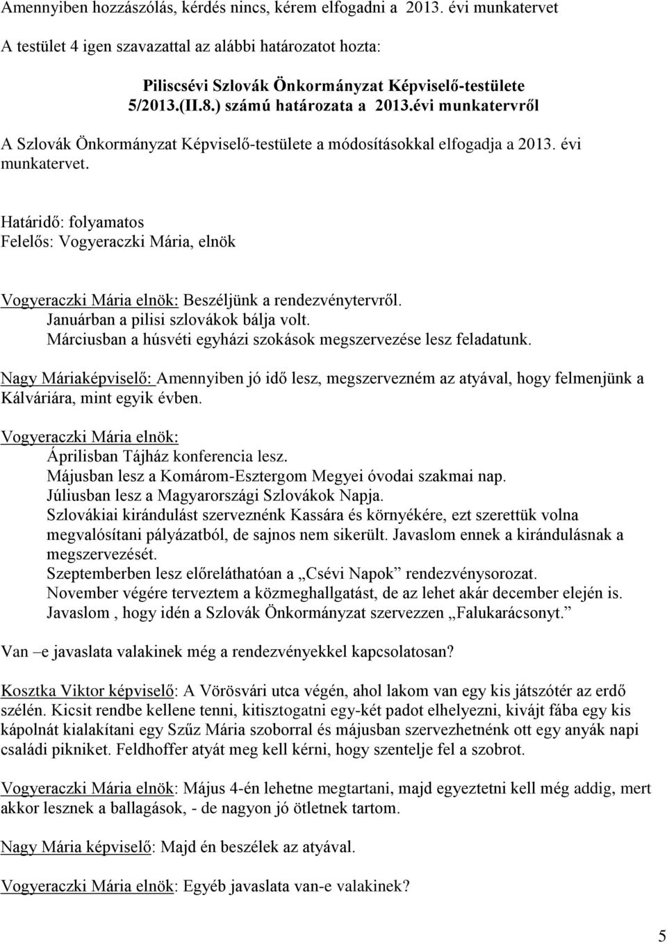 Határidő: folyamatos Vogyeraczki Mária elnök: Beszéljünk a rendezvénytervről. Januárban a pilisi szlovákok bálja volt. Márciusban a húsvéti egyházi szokások megszervezése lesz feladatunk.