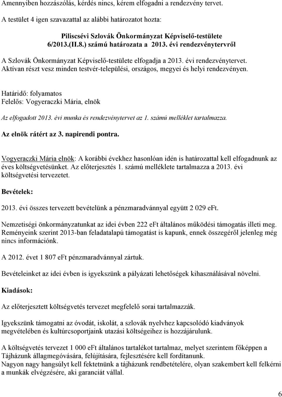 Aktívan részt vesz minden testvér-települési, országos, megyei és helyi rendezvényen. Határidő: folyamatos Az elfogadott 2013. évi munka és rendezvénytervet az 1. számú melléklet tartalmazza.