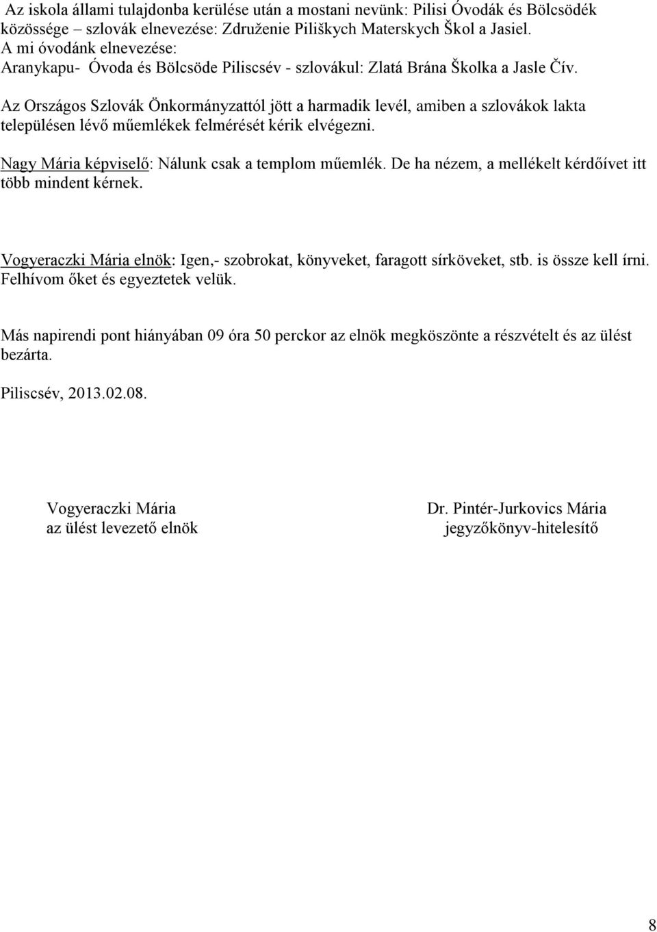 Az Országos Szlovák Önkormányzattól jött a harmadik levél, amiben a szlovákok lakta településen lévő műemlékek felmérését kérik elvégezni. Nagy Mária képviselő: Nálunk csak a templom műemlék.