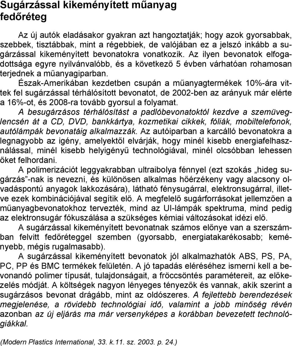 Észak-Amerikában kezdetben csupán a műanyagtermékek 10%-ára vittek fel sugárzással térhálósított bevonatot, de 2002-ben az arányuk már elérte a 16%-ot, és 2008-ra tovább gyorsul a folyamat.