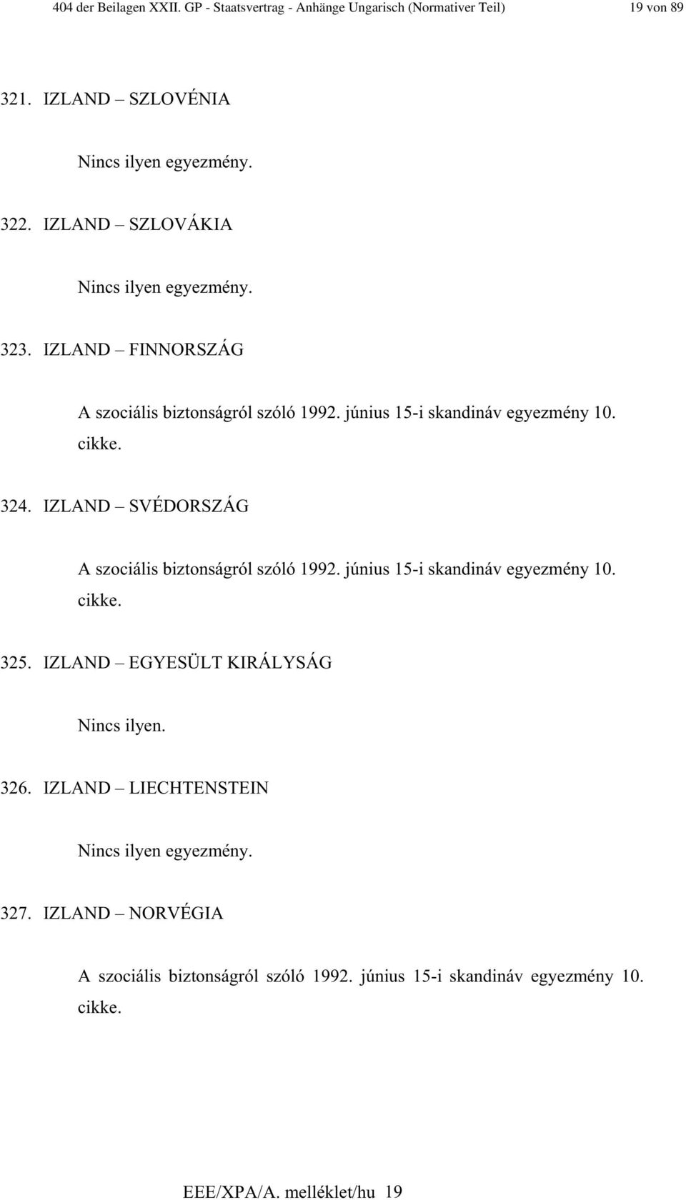 IZLAND SVÉDORSZÁG A szociális biztonságról szóló 1992. június 15-i skandináv egyezmény 10. cikke. 325.