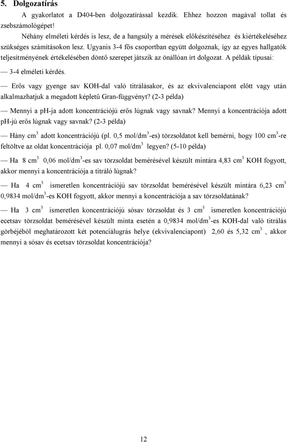 Ugyanis 3-4 fős csoportban együtt dolgoznak, így az egyes hallgatók teljesítményének értékelésében döntő szerepet játszik az önállóan írt dolgozat. A példák típusai: 3-4 elméleti kérdés.