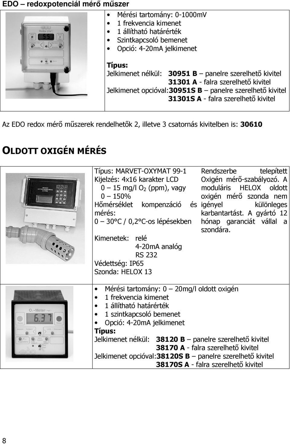 OLDOTT OXIGÉN MÉRÉS MARVET-OXYMAT 99-1 Kijelzés: 4x16 karakter LCD 0 15 mg/l O 2 (ppm), vagy 0 150% Hımérséklet kompenzáció és mérés: 0 30 C / 0,2 C-os lépésekben Kimenetek: relé 4-20mA analóg RS 232