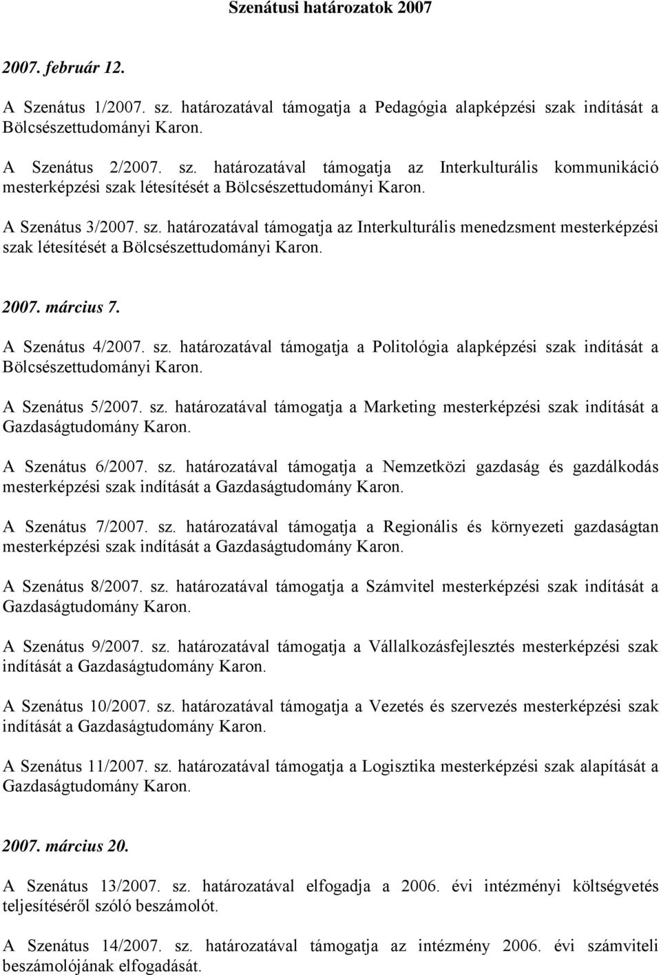 A Szenátus 5/2007. sz. határozatával támogatja a Marketing mesterképzési szak indítását a Gazdaságtudomány Karon. A Szenátus 6/2007. sz. határozatával támogatja a Nemzetközi gazdaság és gazdálkodás mesterképzési szak indítását a Gazdaságtudomány Karon.