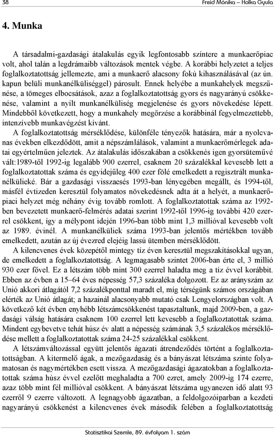 Ennek helyébe a munkahelyek megszűnése, a tömeges elbocsátások, azaz a foglalkoztatottság gyors és nagyarányú csökkenése, valamint a nyílt munkanélküliség megjelenése és gyors növekedése lépett.