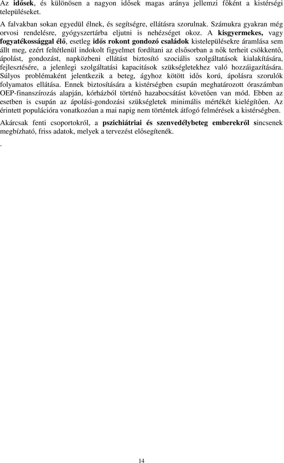 A kisgyermekes, vagy fogyatékossággal élı, esetleg idıs rokont gondozó családok kistelepülésekre áramlása sem állt meg, ezért feltétlenül indokolt figyelmet fordítani az elsısorban a nık terheit