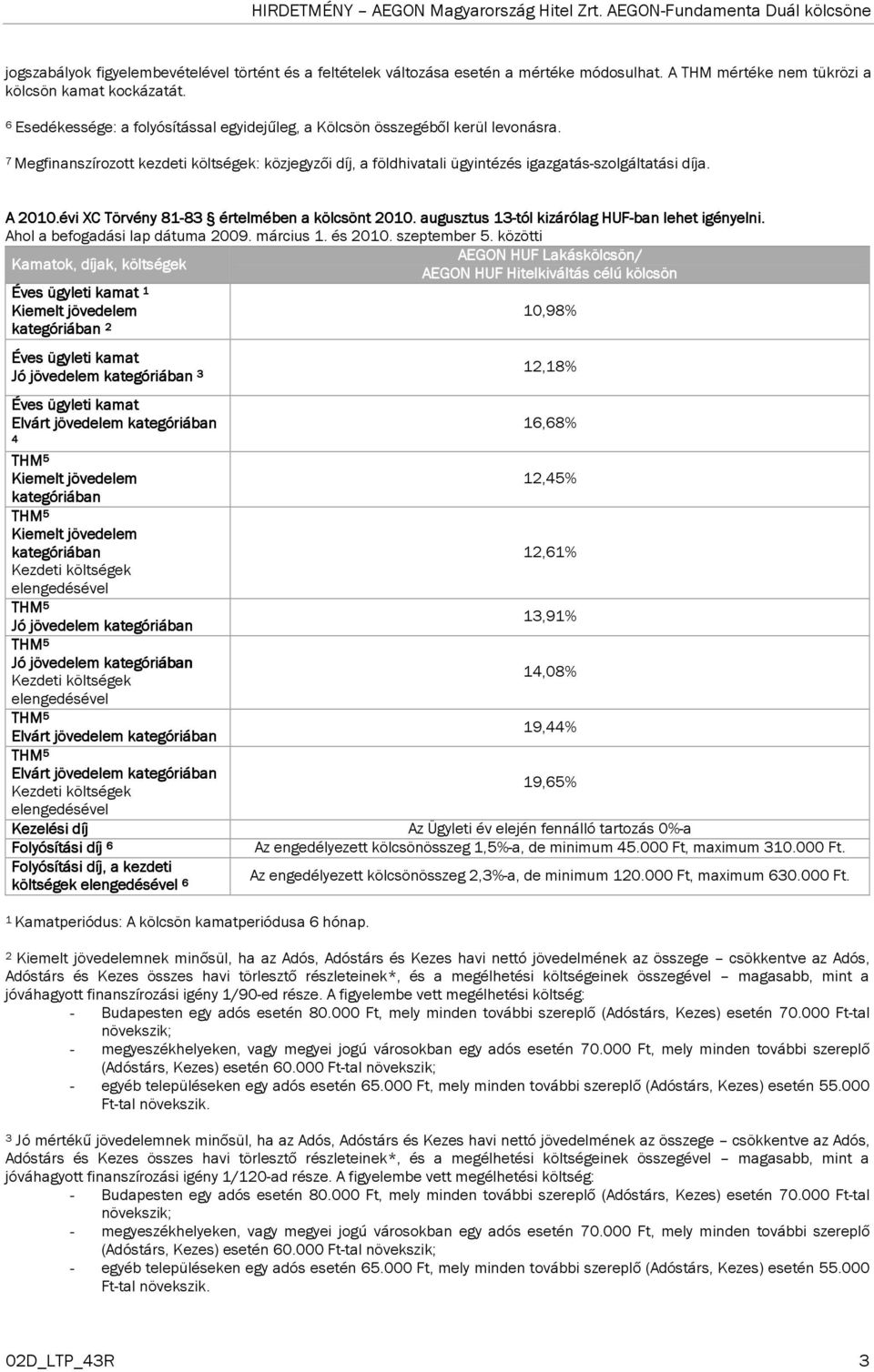 A 2010.évi XC Törvény 81-83 83 értelmében a kölcsönt 2010. augusztus 13-tól kizárólag HUF-ban lehet igényelni. Ahol a befogadási lap dátuma 2009. március 1. és 2010. szeptember 5.