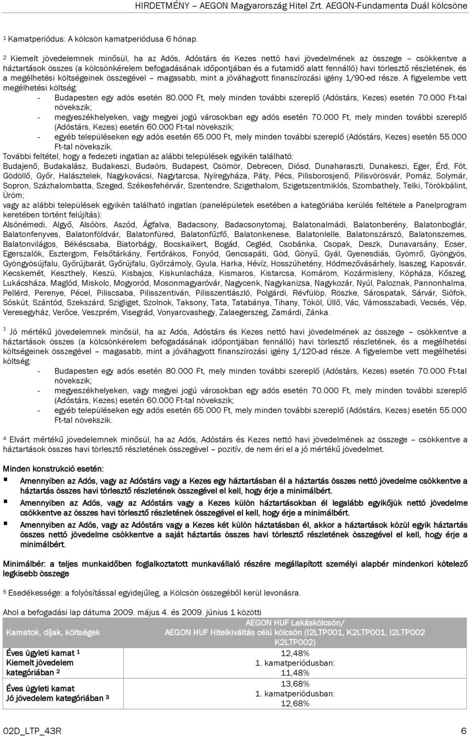 törlesztő részletének, és a megélhetési költségeinek összegével magasabb, mint a jóváhagyott finanszírozási igény 1/90-ed része. A figyelembe vett megélhetési költség: (Adóstárs, Kezes) esetén 60.