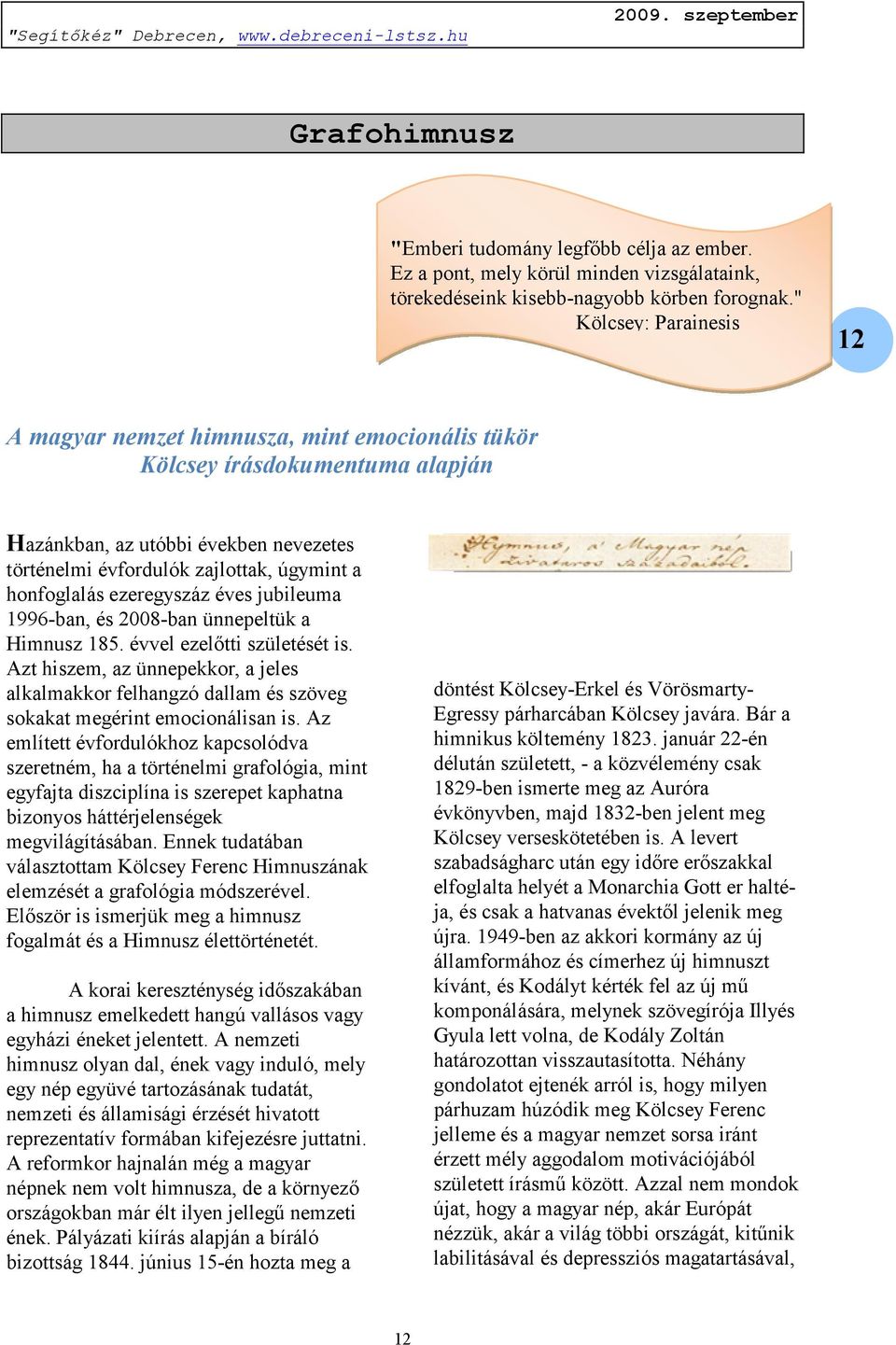 ezeregyszáz éves jubileuma 1996-ban, és 2008-ban ünnepeltük a Himnusz 185. évvel ezelőtti születését is.