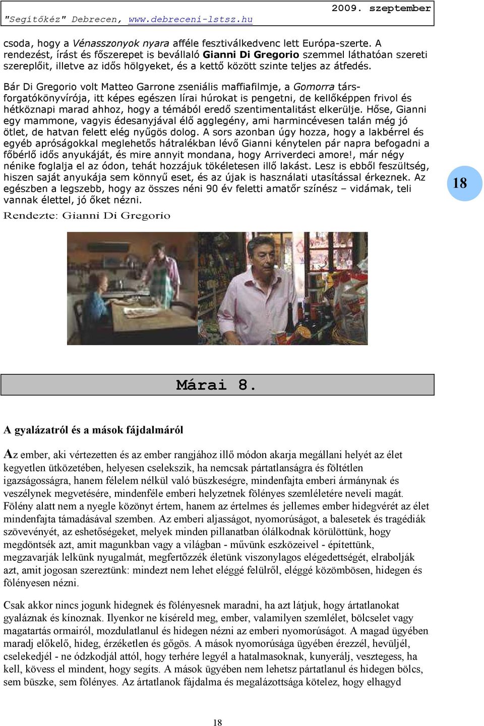 Bár Di Gregorio volt Matteo Garrone zseniális maffiafilmje, a Gomorra társforgatókönyvírója, itt képes egészen lírai húrokat is pengetni, de kellőképpen frivol és hétköznapi marad ahhoz, hogy a