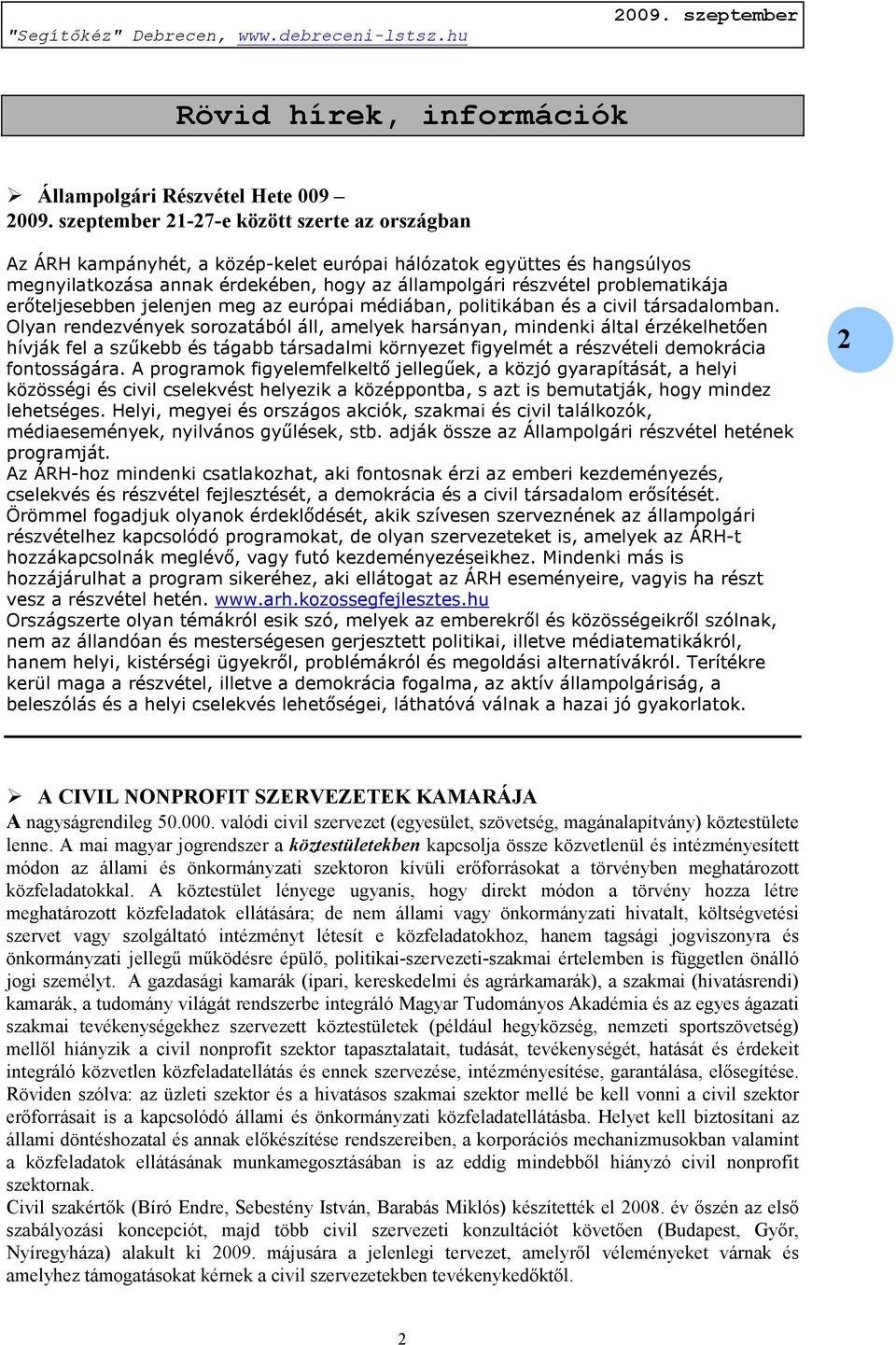 Olyan rendezvények sorozatából áll, amelyek harsányan, mindenki által érzékelhetően hívják fel a szűkebb és tágabb társadalmi környezet figyelmét a részvételi demokrácia fontosságára.