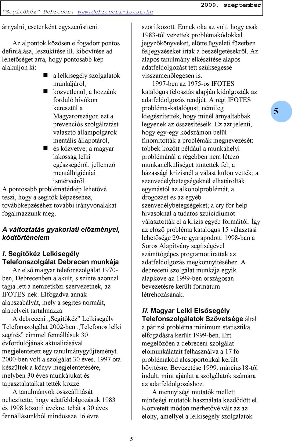 választó állampolgárok mentális állapotáról, és közvetve; a magyar lakosság lelki egészségéről, jellemző mentálhigiéniai ismérveiről.